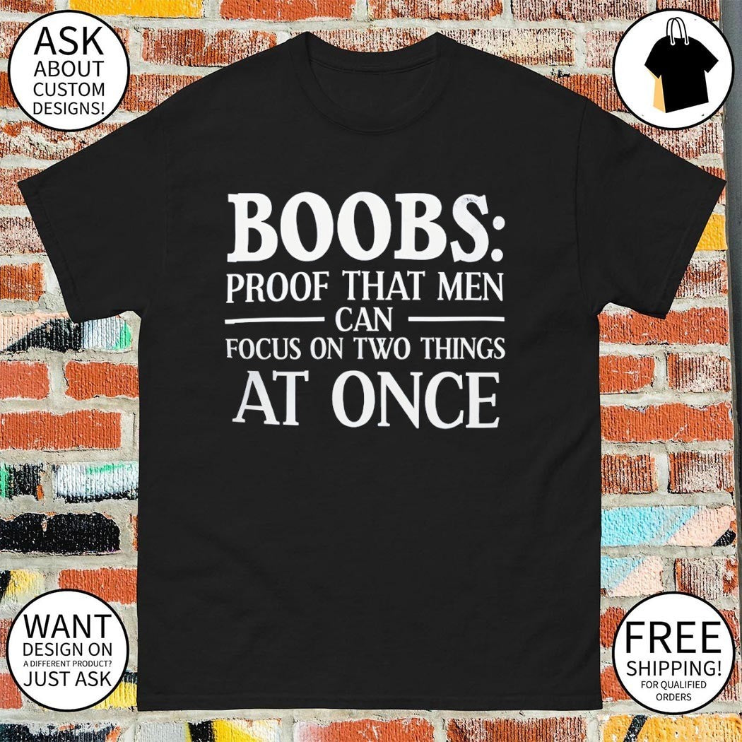 Boobs proof that men can focus on two things at once shirt