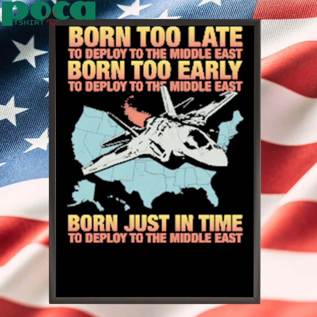 Born Too Late To Deploy To The Middle East 2025 shirt