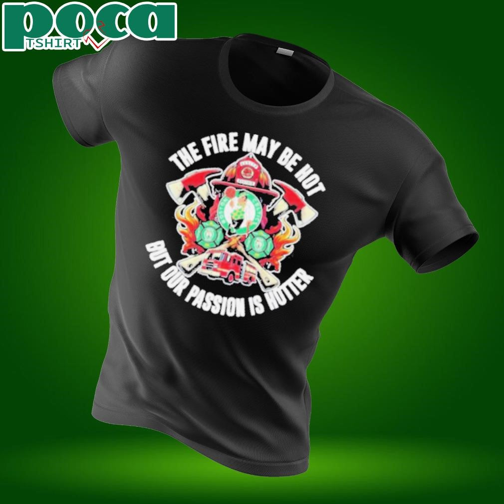 Boston Celtics The Fire May Be Hot But Our Passion Is Hotter Firefighter T Shirts