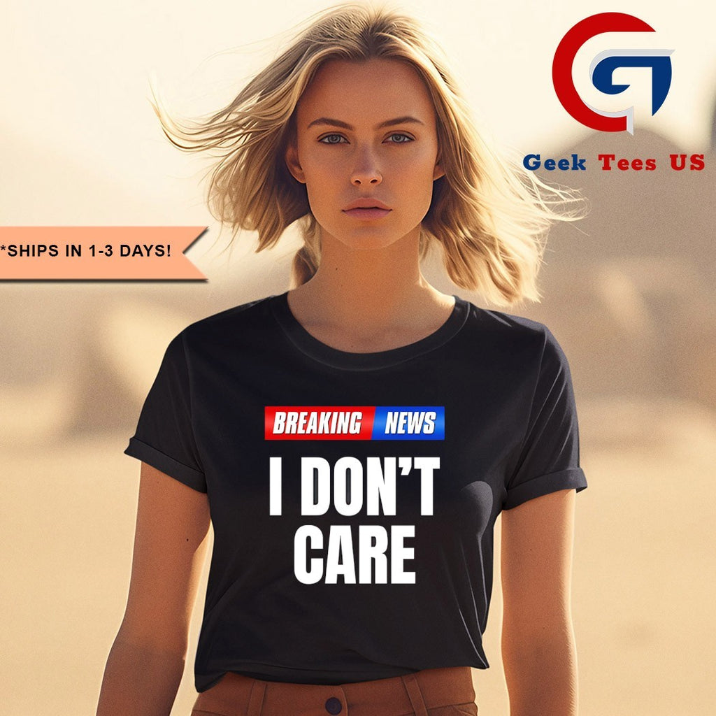 Breaking News I don’t care shirt