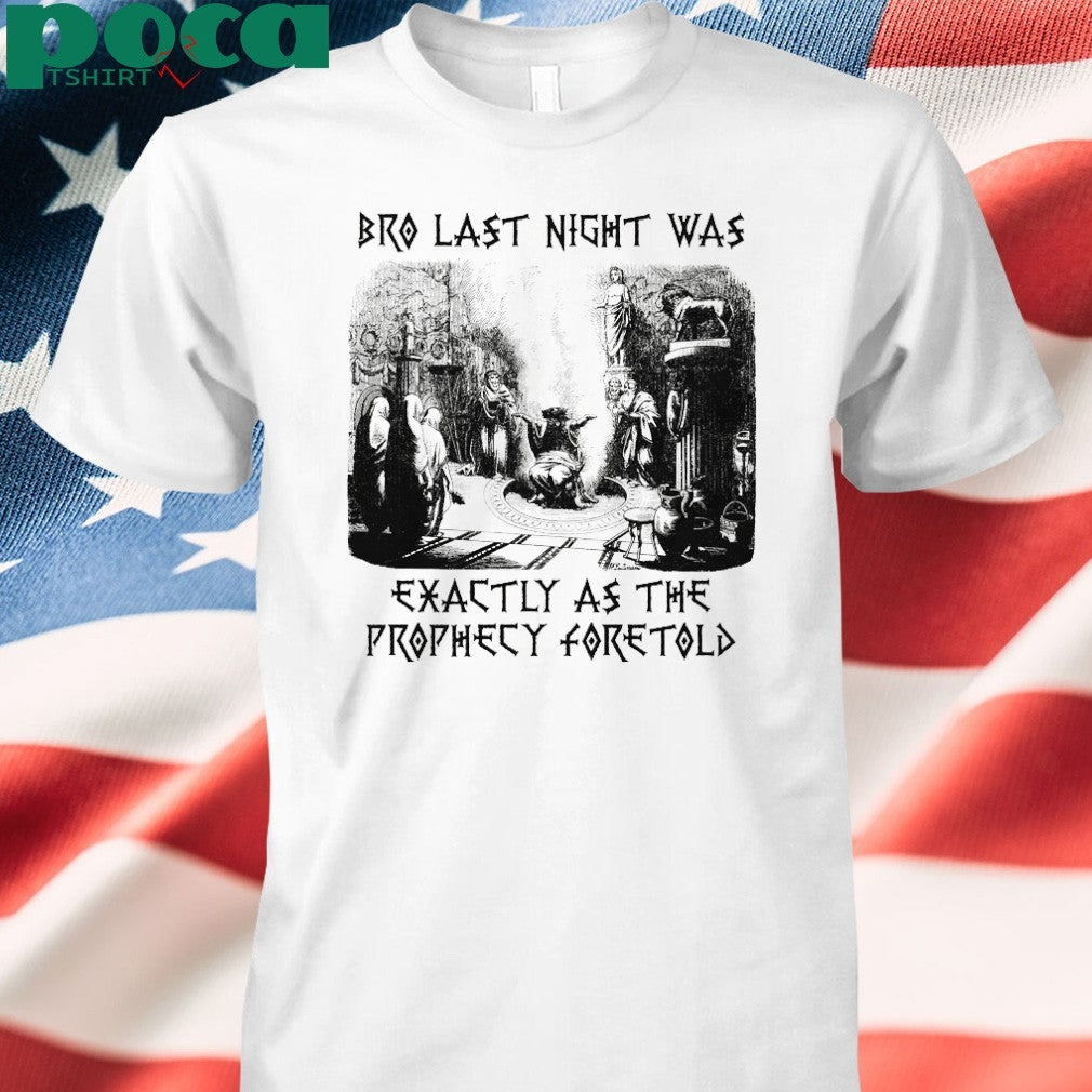 Bro Last Night Was Exactly As The Prophecy Foretold T-shirt