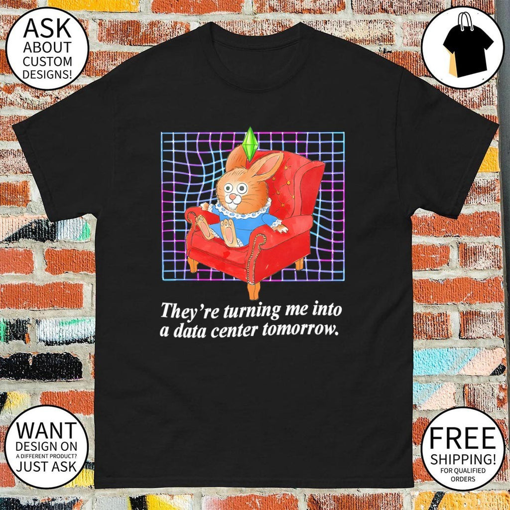 Bunny they’re turning me into a data center tomorrow shirt
