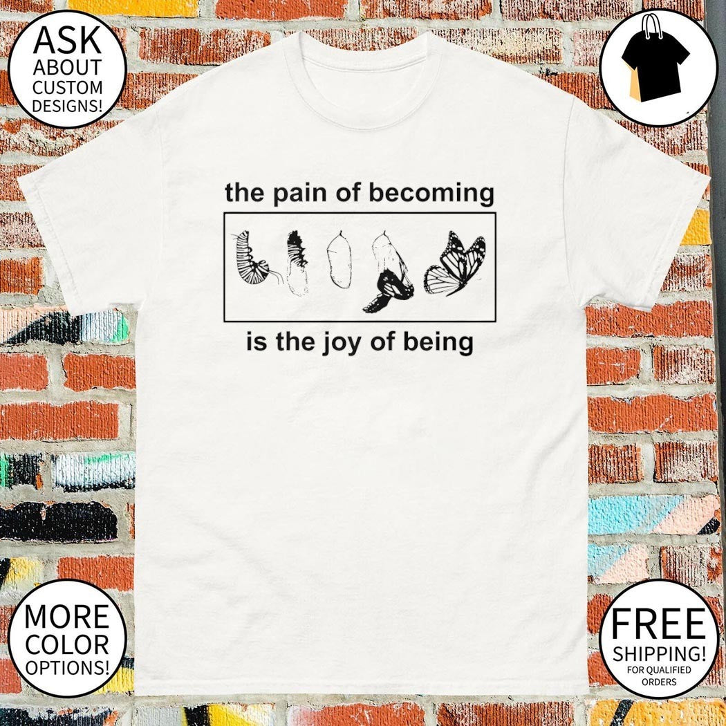 Butterfly the pain of becoming is the joy of being shirt