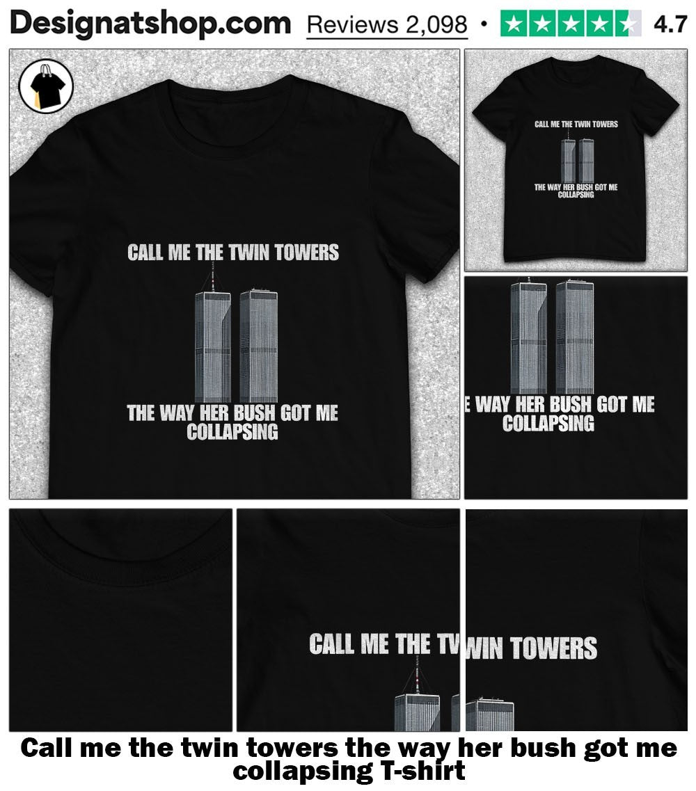 Call me the twin towers the way her bush got me collapsing shirt