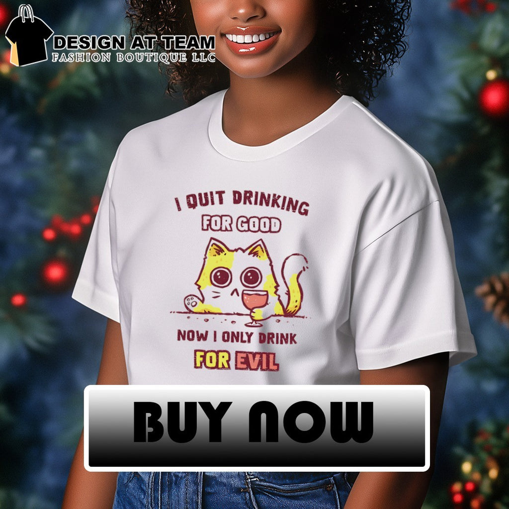 Cat I quit drinking for good now I only drink for evil shirt