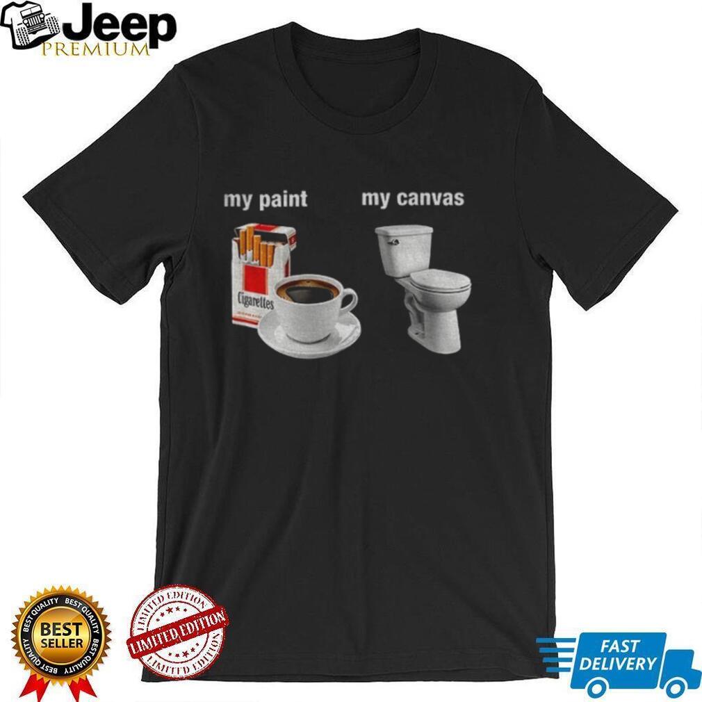 Cigarettes Coffee Toilet Porcelain Stool My Paint My Canvas Funny Humor Shirt
