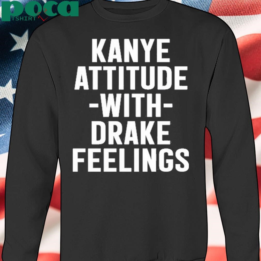 Cleaming Kanye Attitude With Drake Feelings T-Shirt