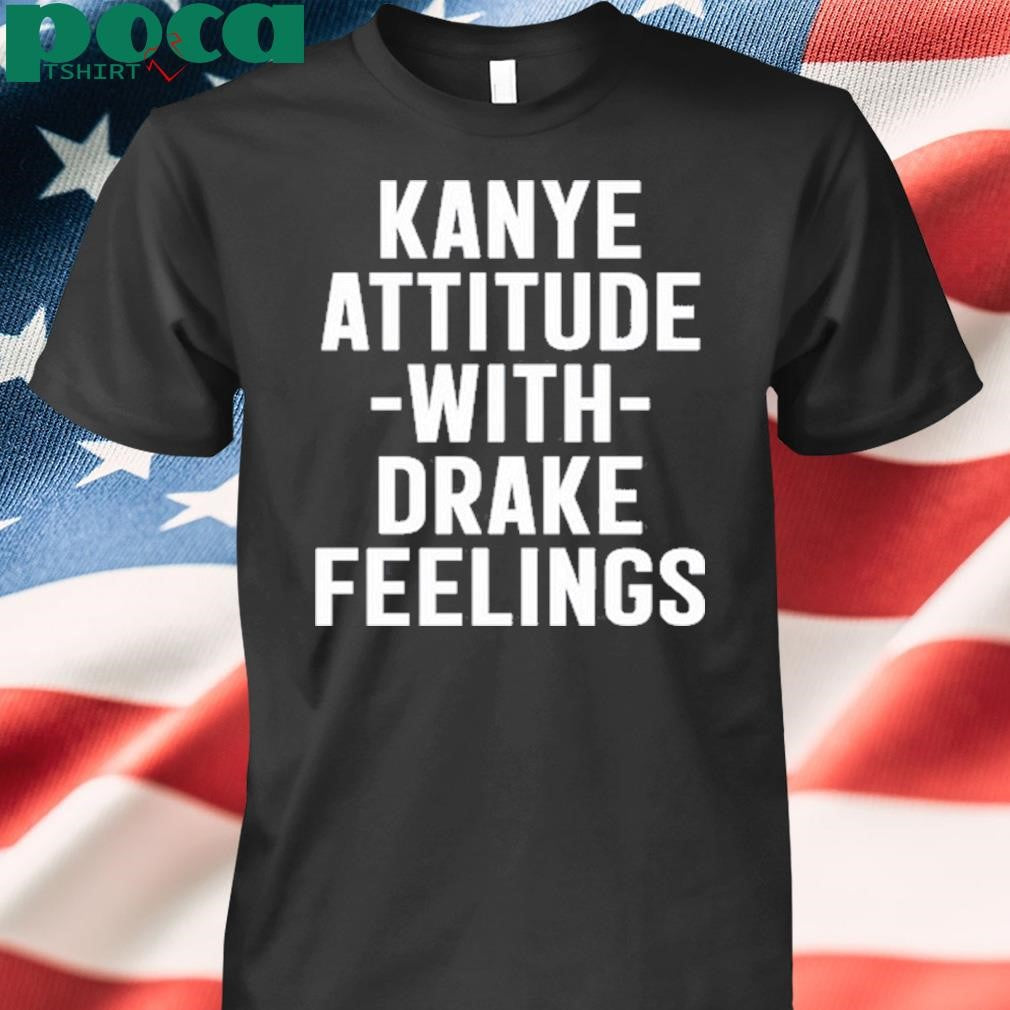 Cleaming Kanye Attitude With Drake Feelings T-Shirt