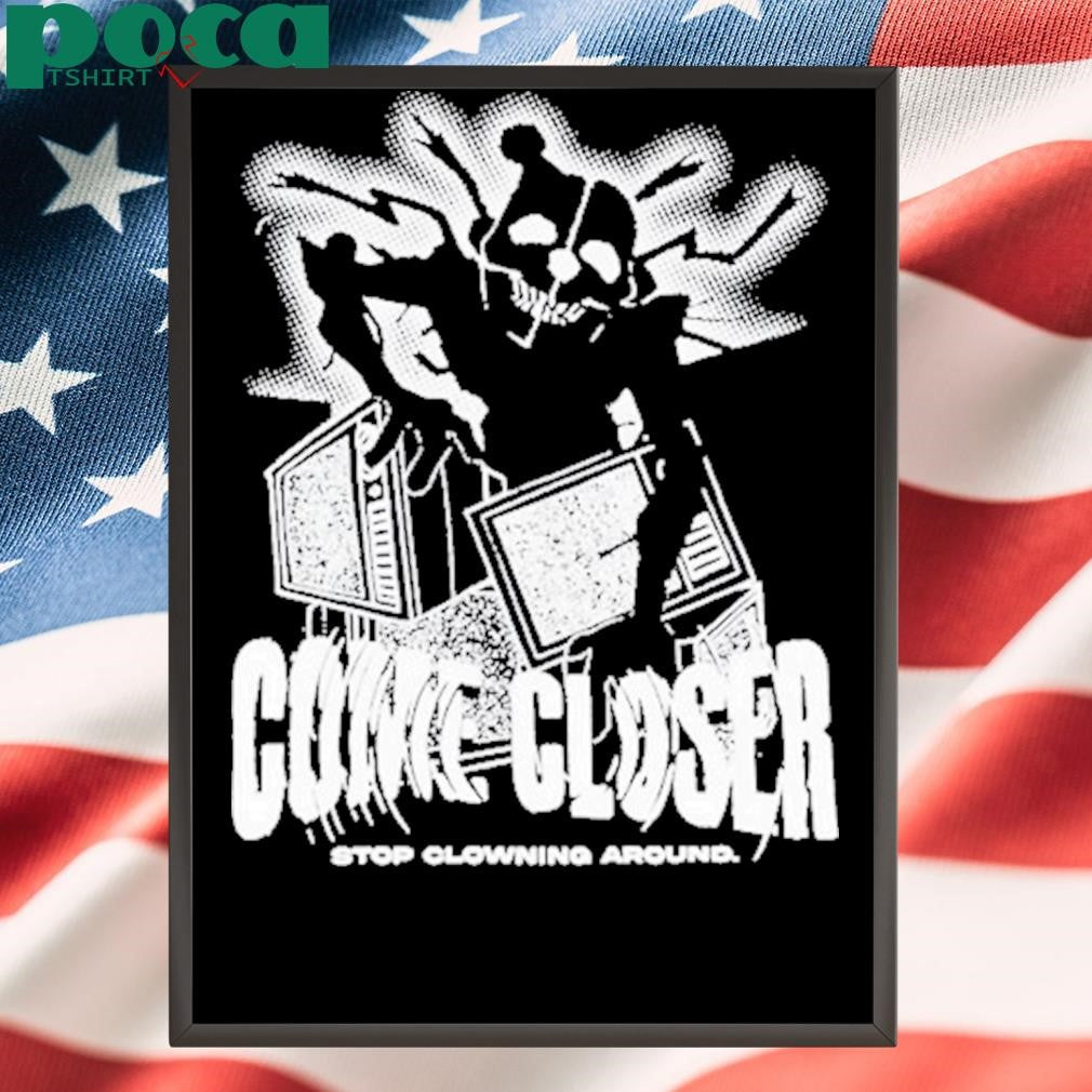 Come Closer Stop Clowning Around Shirt