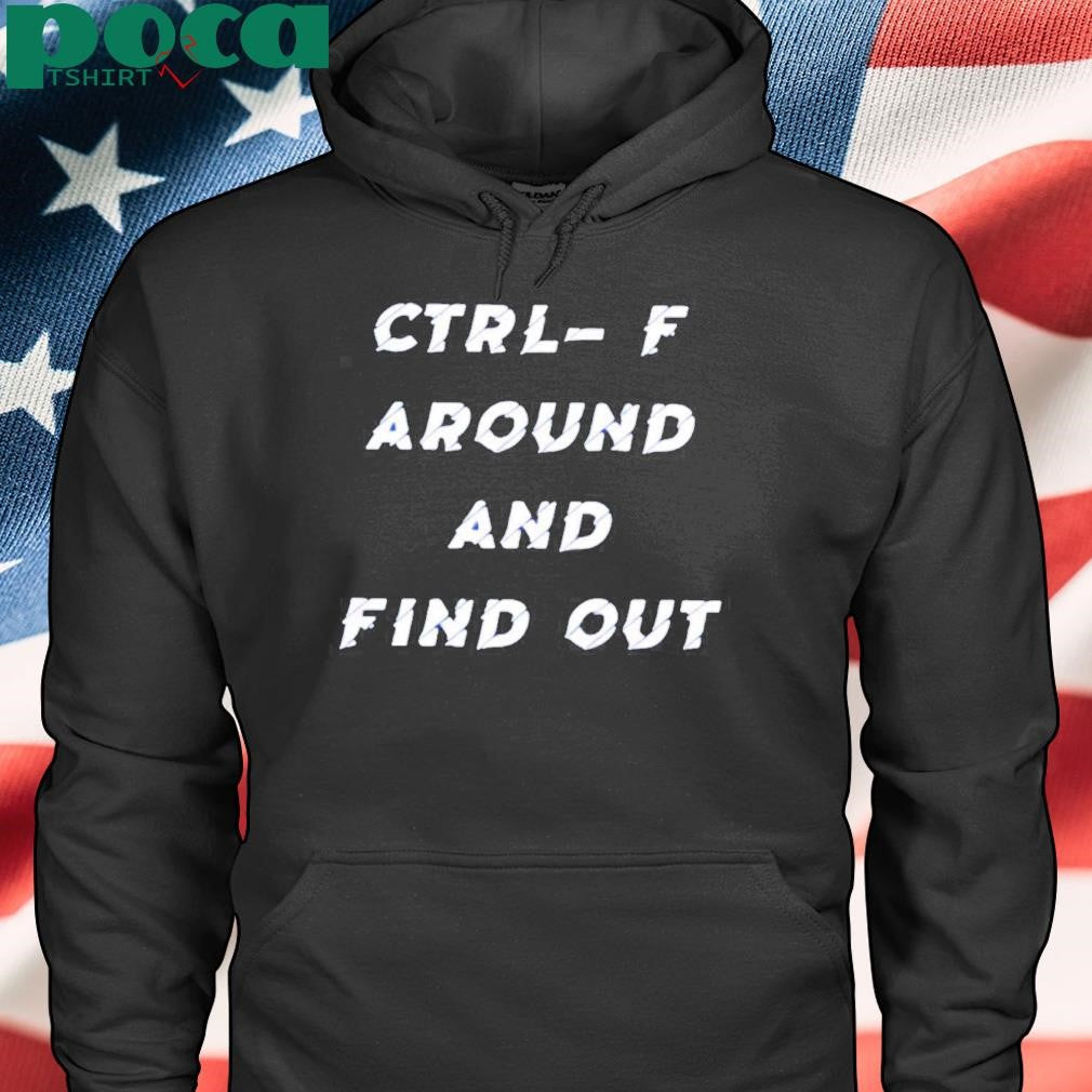 Ctrl- F Around And Find Out Shirt