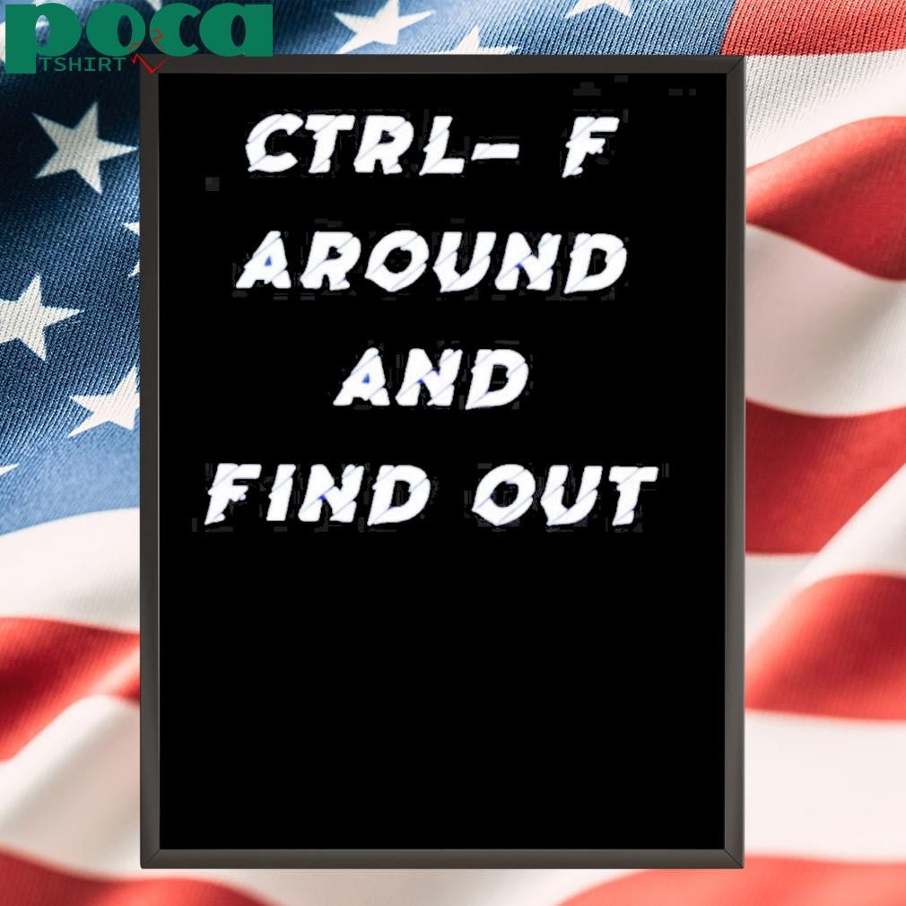Ctrl- F Around And Find Out Shirt