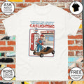 Currently The Cheapest Gas That We Can Get Is Gaslighting Gas shirt