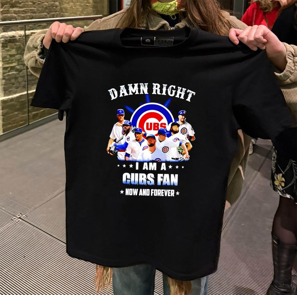 Damn Right I Am A Cubs Fan Now Forever shirt