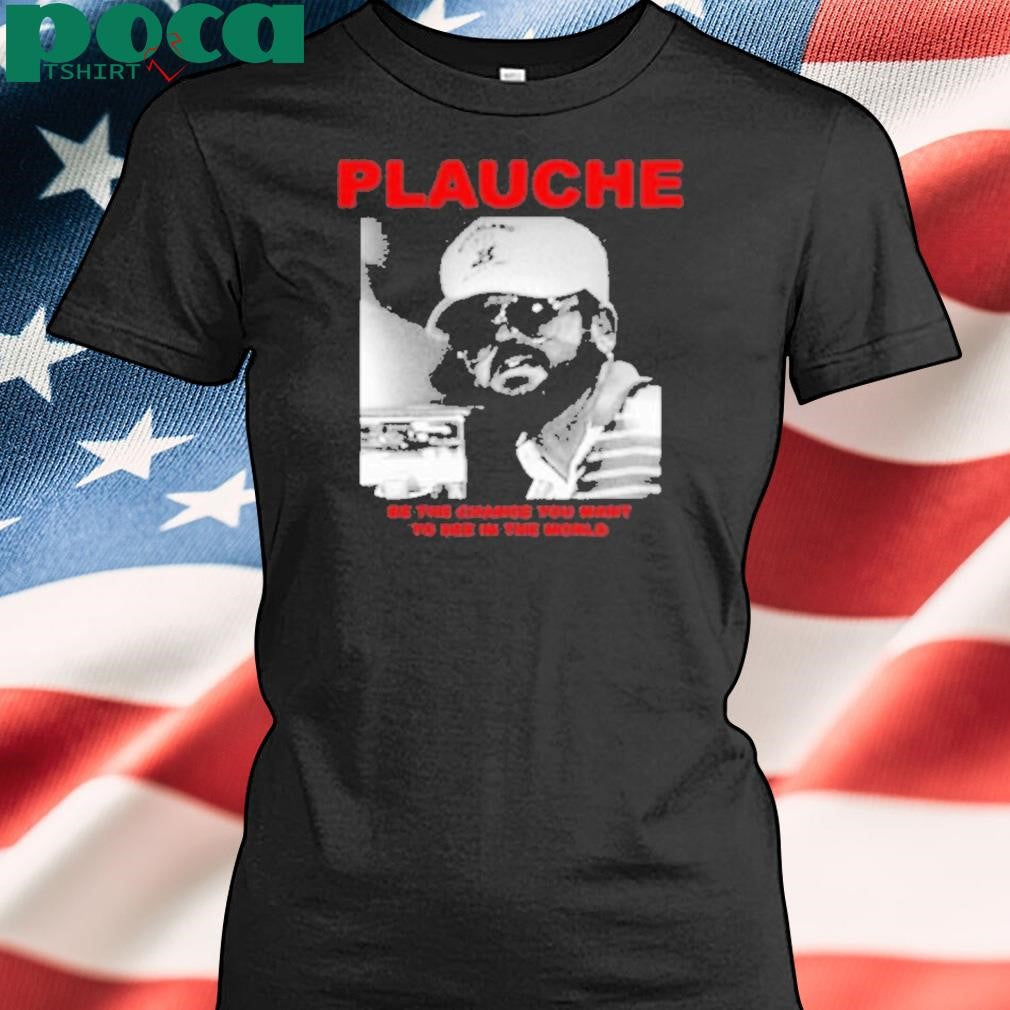 Deathrattlemarket Plauche Be The Change You Want To See In The World Shirt