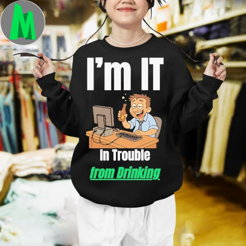 Design I’m IT In Trouble from Drinking Shirt