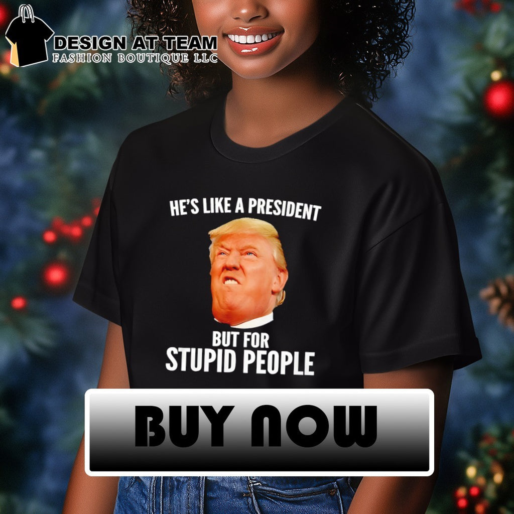 Donald Trump he’s like a president but for stupid people shirt