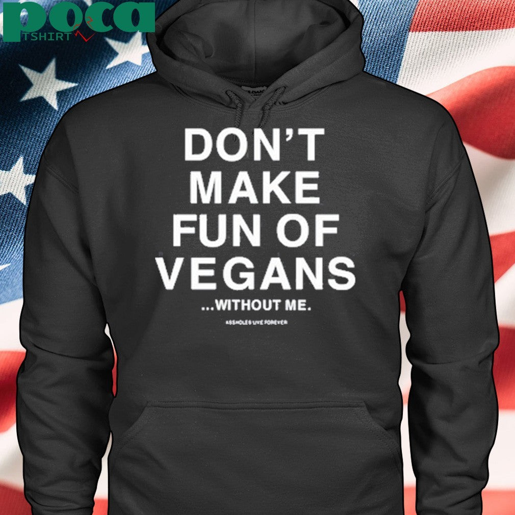 Don’t Make Fun Of Vegans Without Me Assholes Live Forever Shirt
