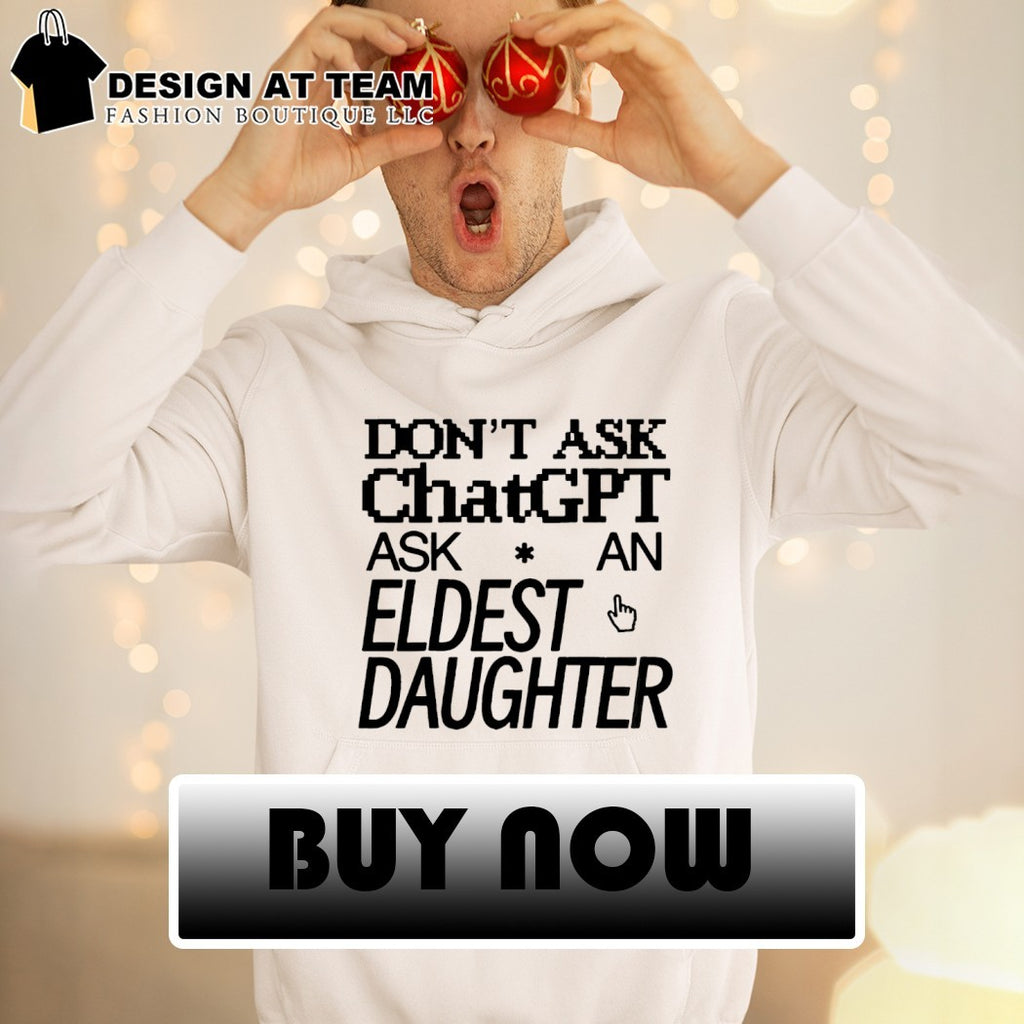 Don’t ask chat gpt ask an eldest daughter shirt