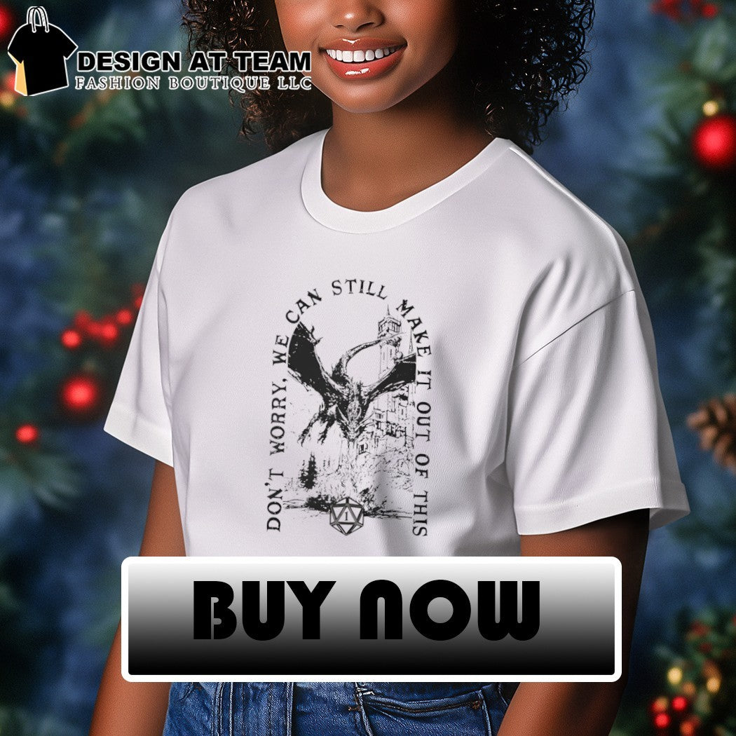 Don’t worry we can still make it out of this shirt