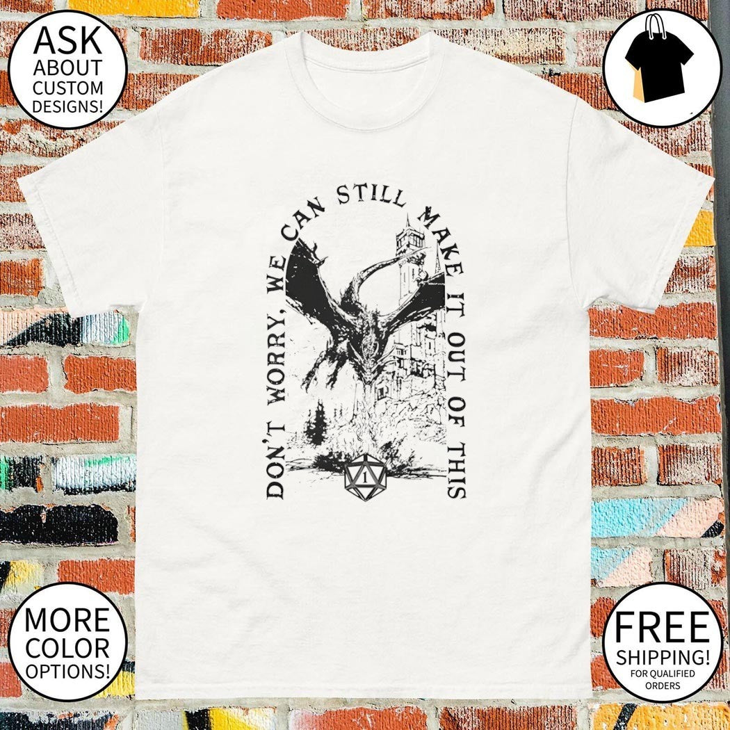 Don’t worry we can still make it out of this shirt