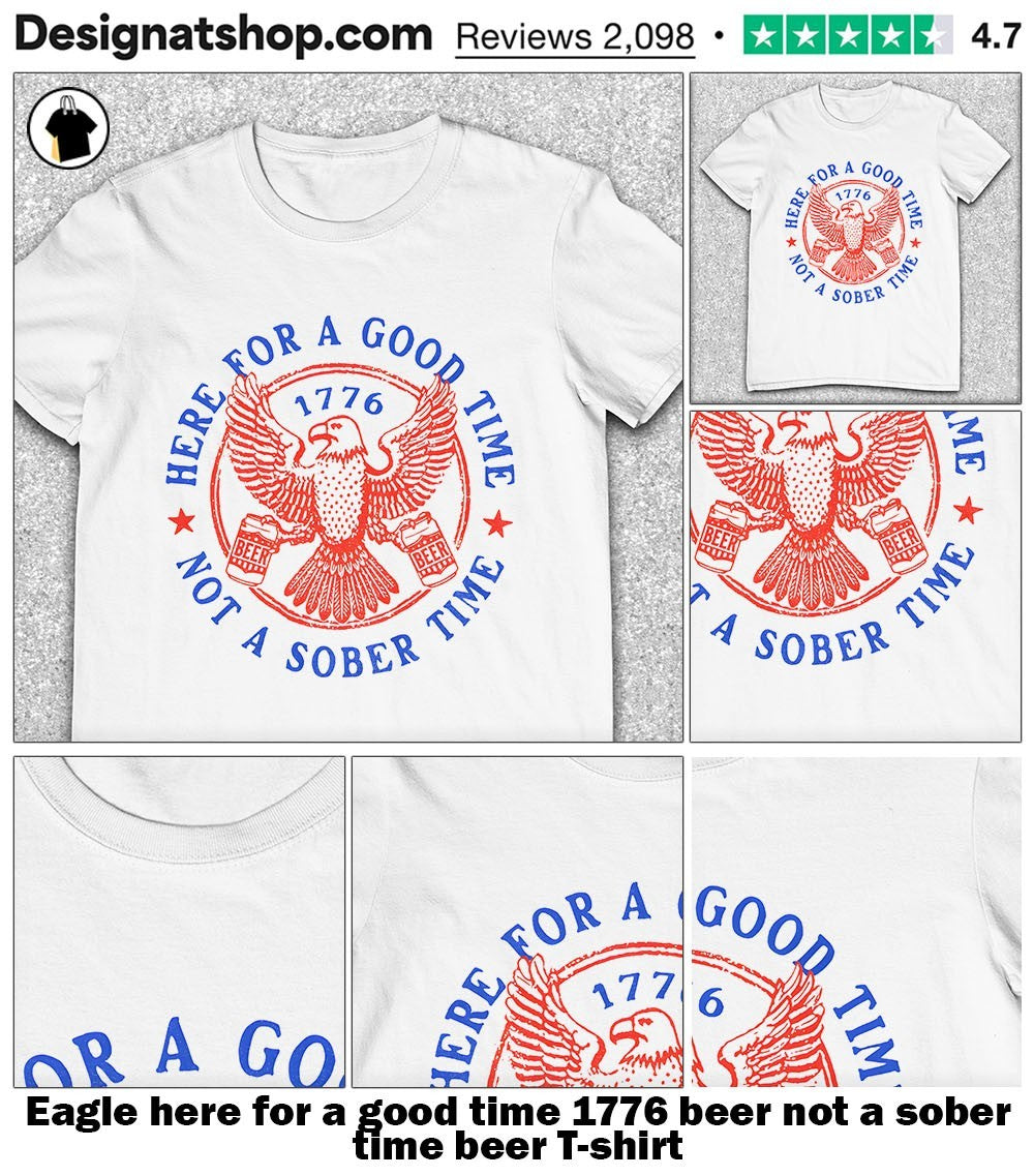 Eagle here for a good time 1776 beer not a sober time beer shirt