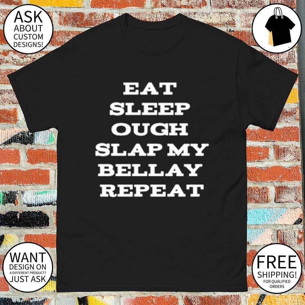 Eat Sleep Ough Slap My Bellay Repeat shirt