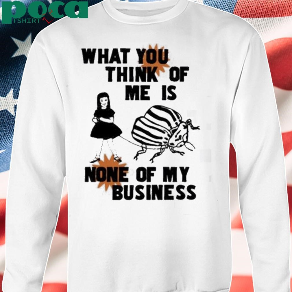 Authorized What You Think Of Me Is None Of My Business Shirt