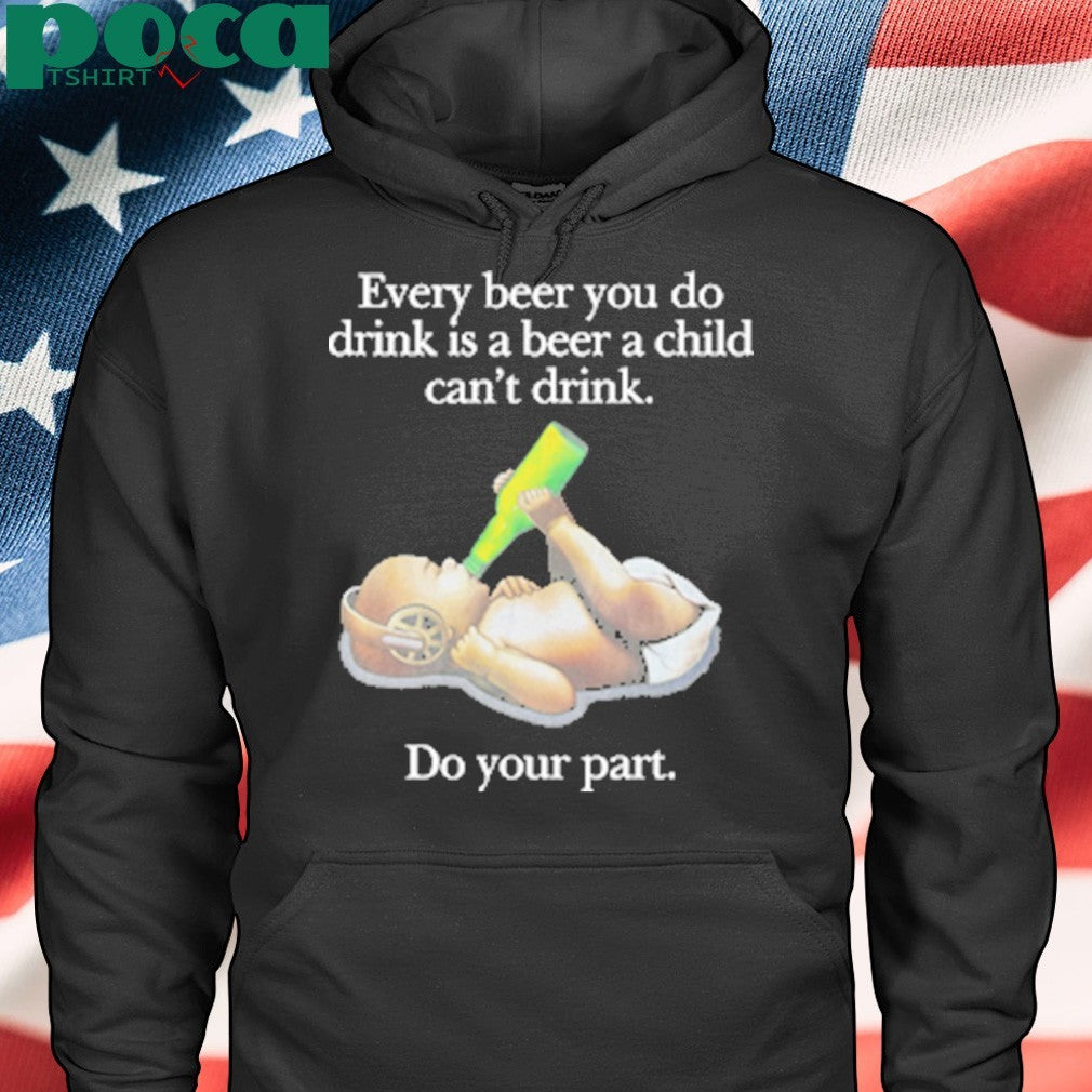 Every Beer You Do Drink Is A Beer A Child Can’t Drink T-Shirt