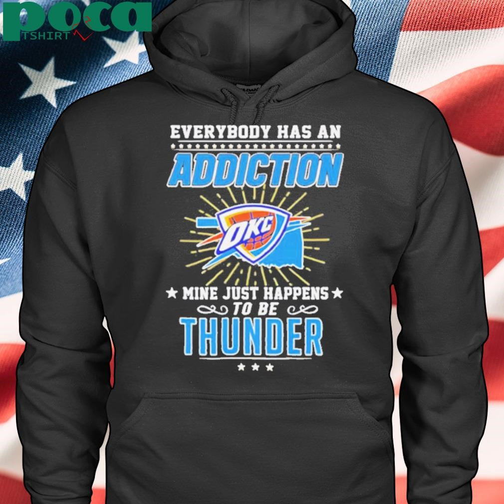 Everybody has an addiction OKC mine just happens to be Thunder shirt