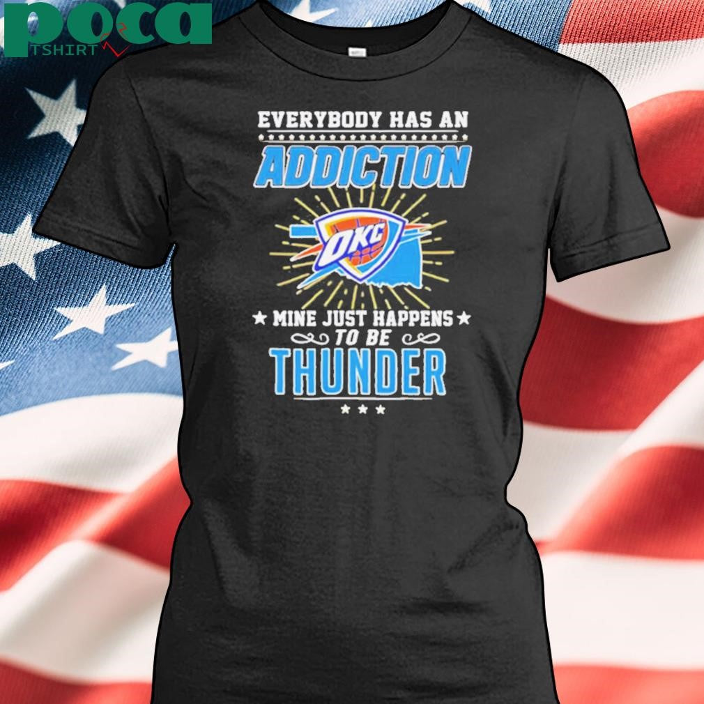 Everybody has an addiction OKC mine just happens to be Thunder shirt