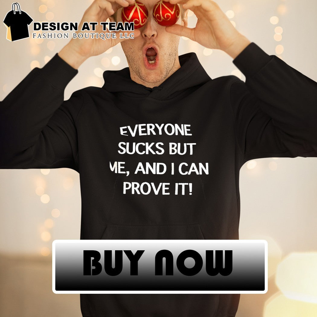 Everyone sucks but me and i can prove it shirt