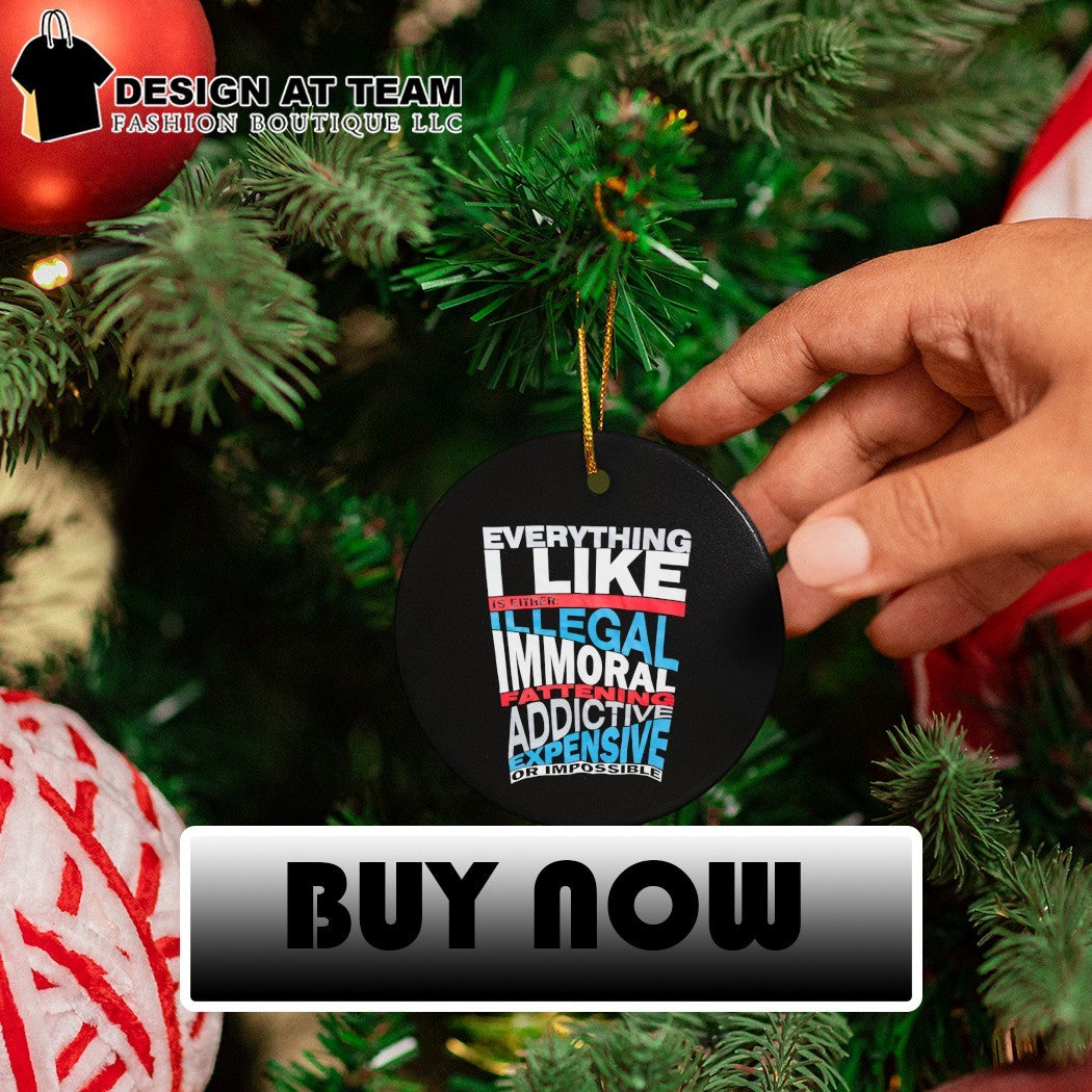 Everything I like is either illegal fatten addictive expensive or impossible shirt