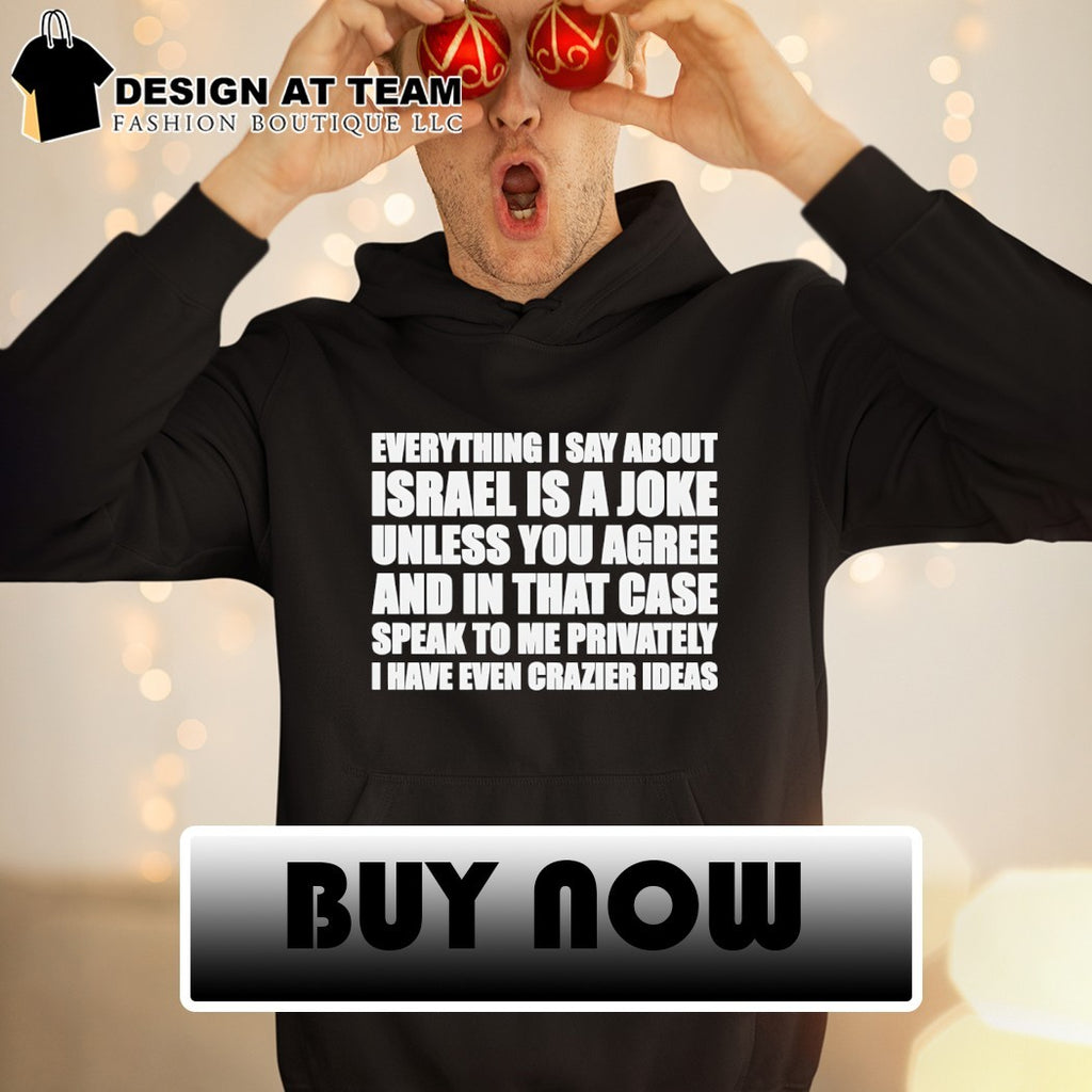 Everything I say about Israel is a joke unless you agree shirt