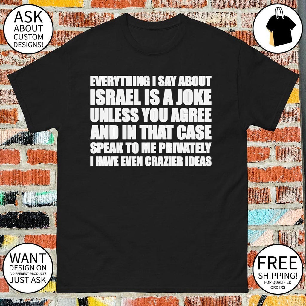 Everything I say about Israel is a joke unless you agree shirt