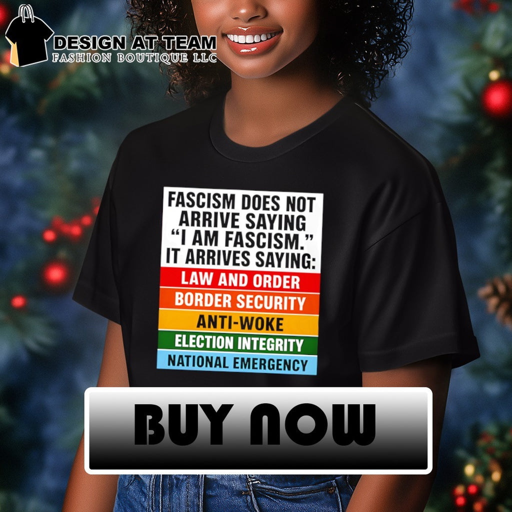 Fascism does not arrive saying I am fascism it arrives saying law and order border security anti-woke shirt