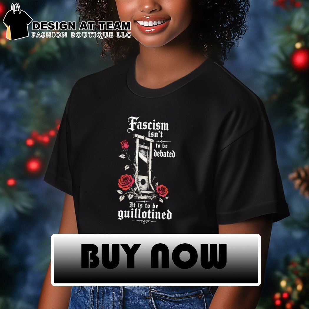 Fascism isn’t to be debated it is to be guillotined shirt