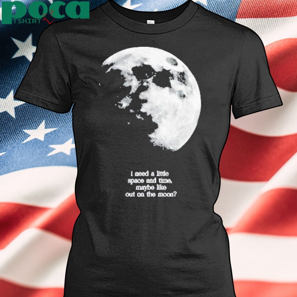 Findingfletcher I Need A Lite Space And Time Maybe Like Out On The Moon Shirt