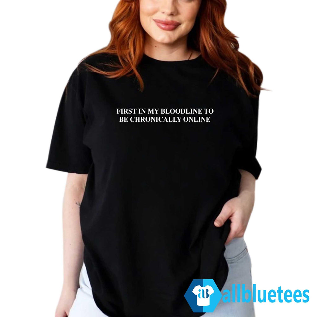 First In My Bloodline To Be Chronically Online Shirt