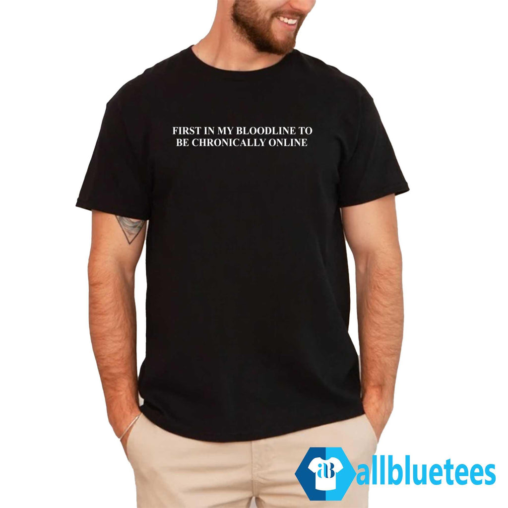 First In My Bloodline To Be Chronically Online Shirt