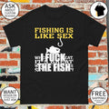 Fishing is like sex I fuck the fish shirt