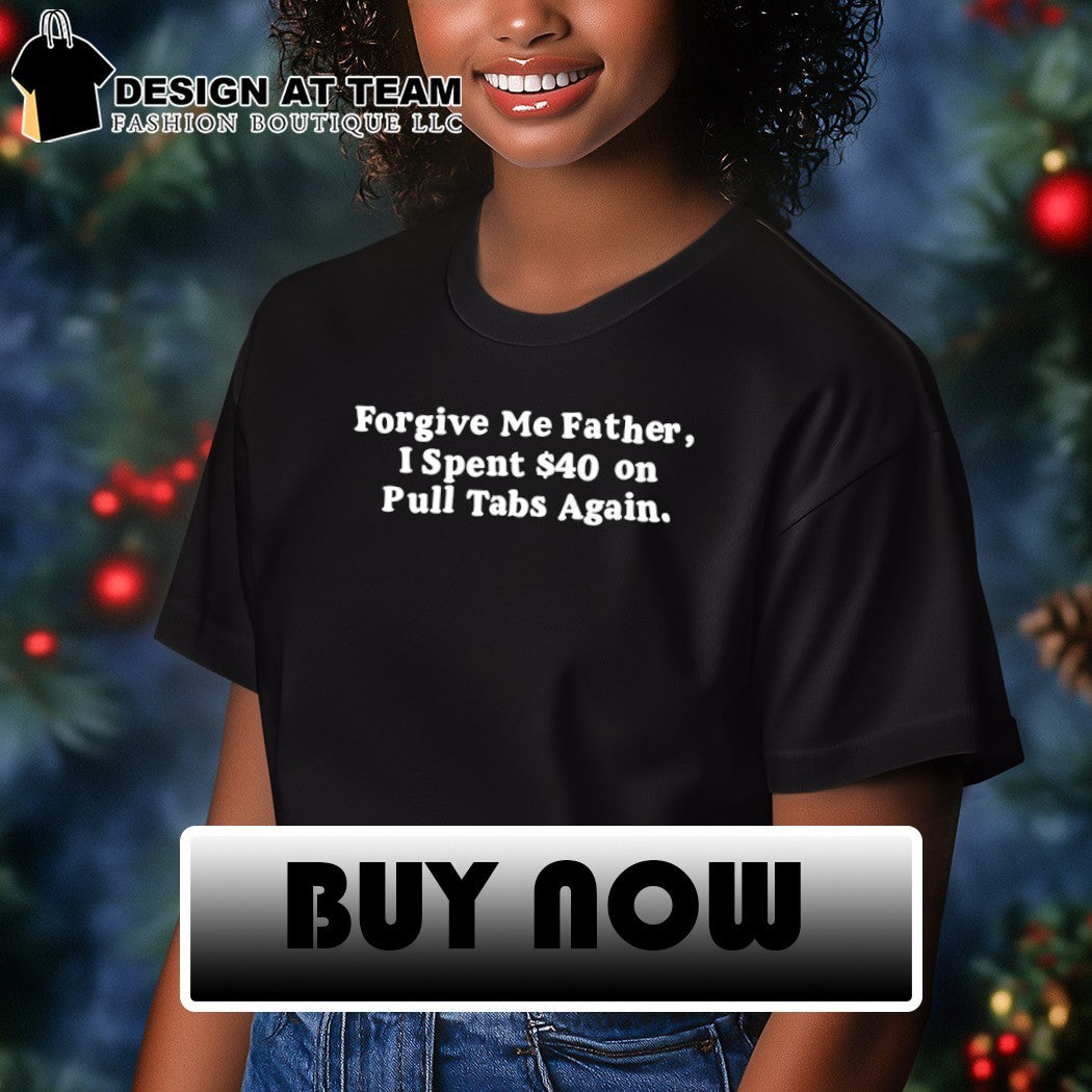 Forgive me father I spent 40 on pull tabs again shirt