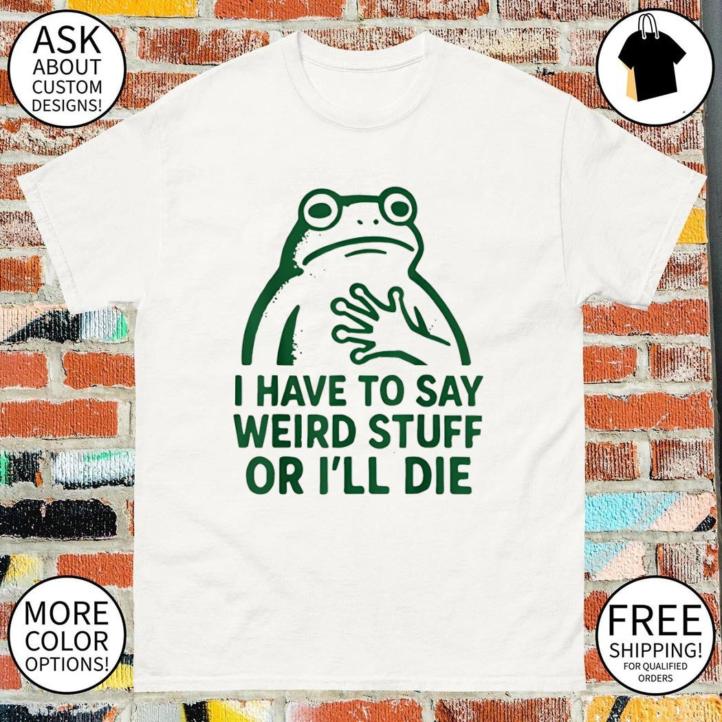 Frog I have to say weird stuff or I’ll die funny frog meme shirt