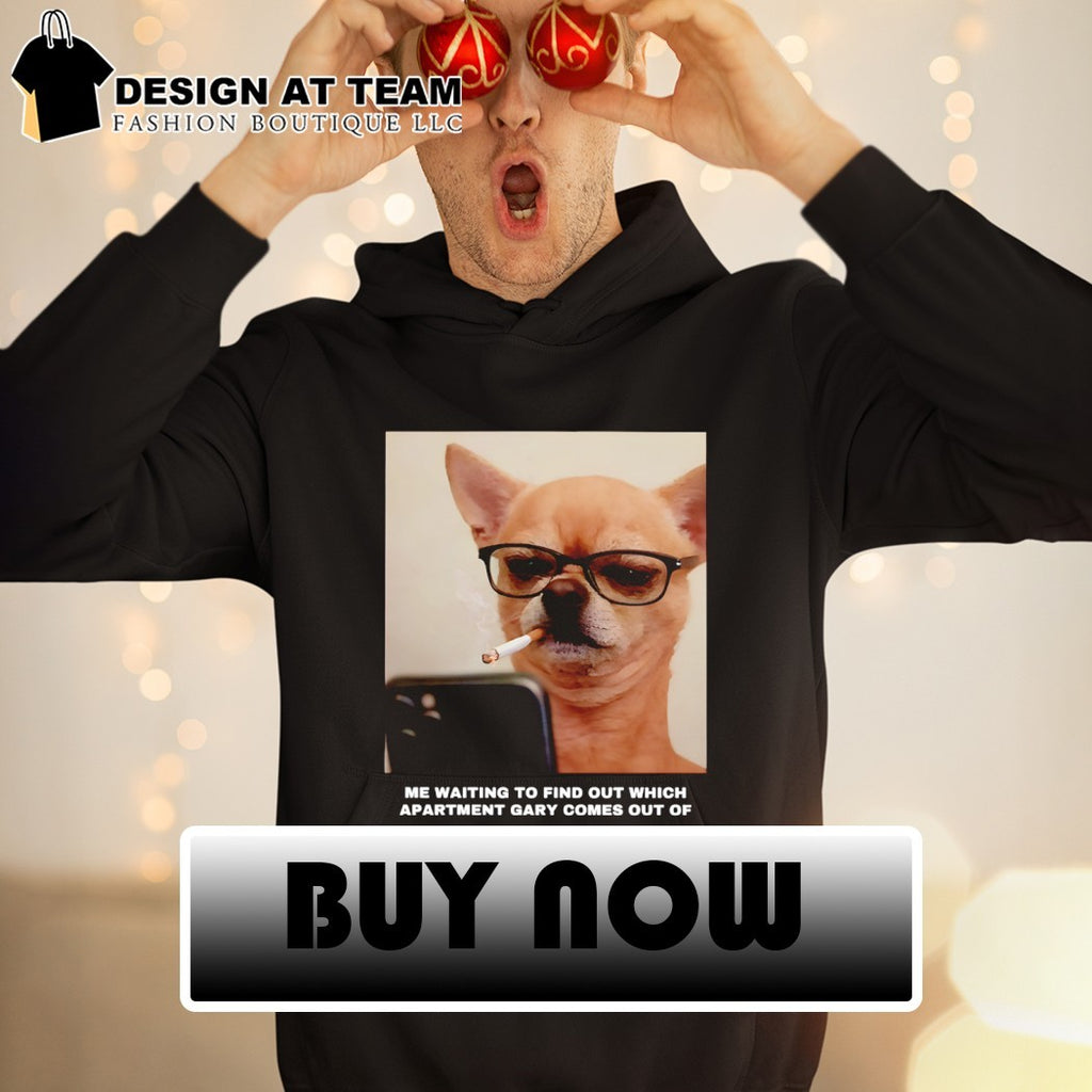 Funny Chihuahua smoking me waiting to find out which apartment Gary comes out of shirt