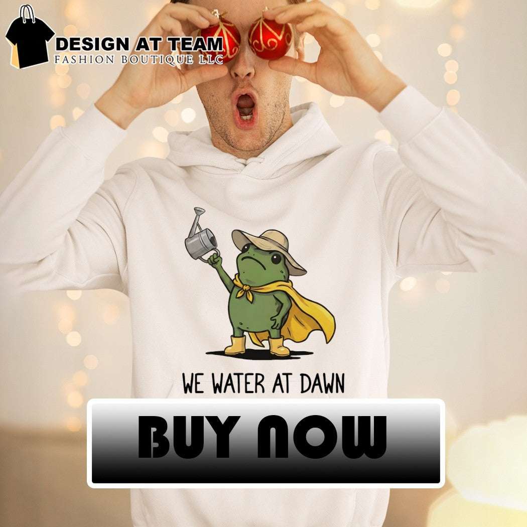 Funny frog meme we water at dawn shirt