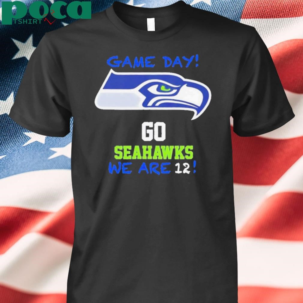 Game day go Seatle Seahawks we are 12 shirt