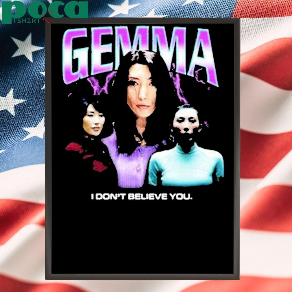 Gemma I Dont Believe You Shirt