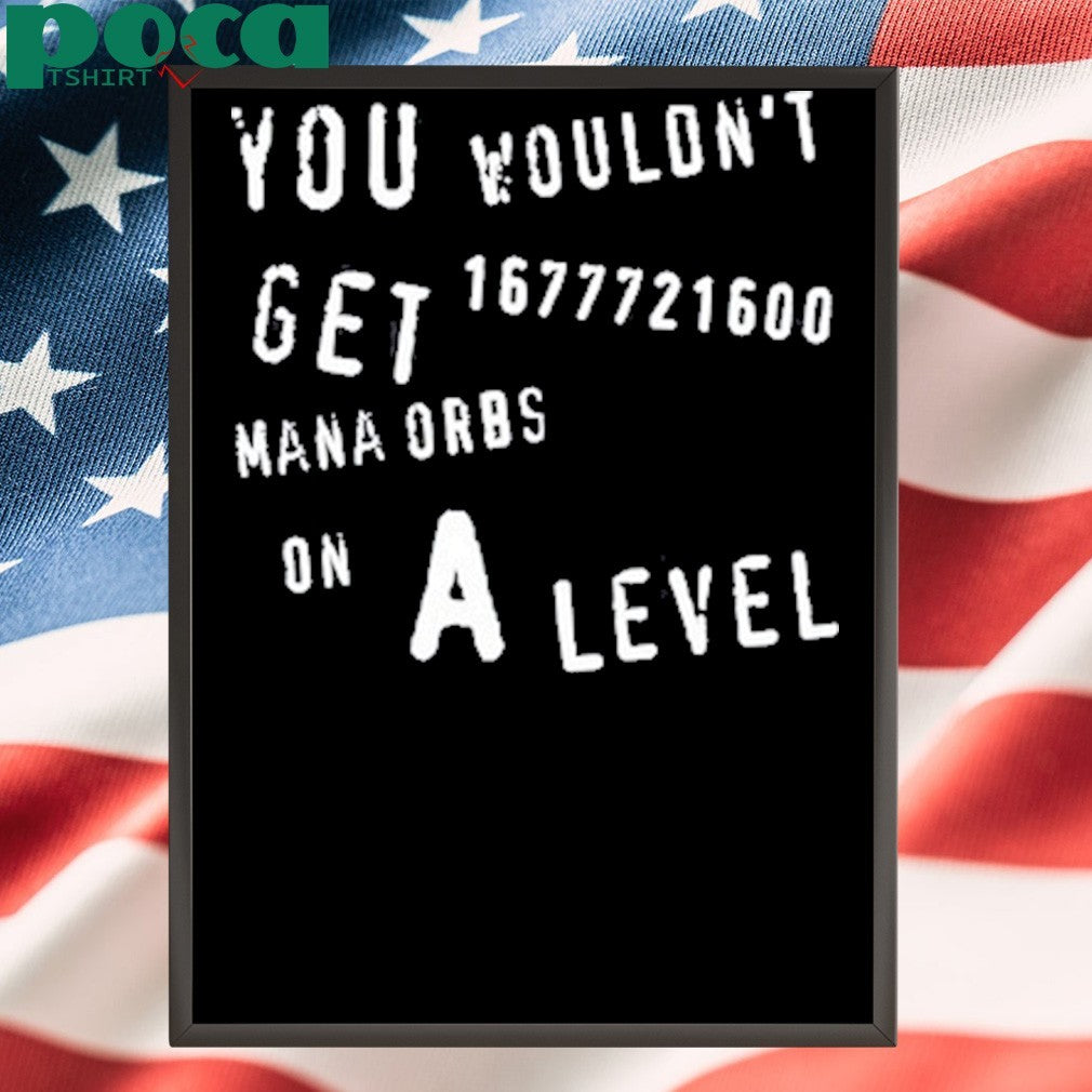 Geometrydash You Wouldn’t Get 1677721600 Mana Orbs On A Level shirt