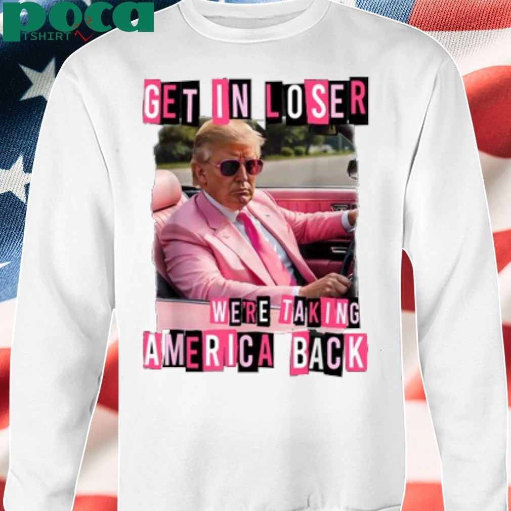 Get in loser we’re taking America back Donald Trump shirt