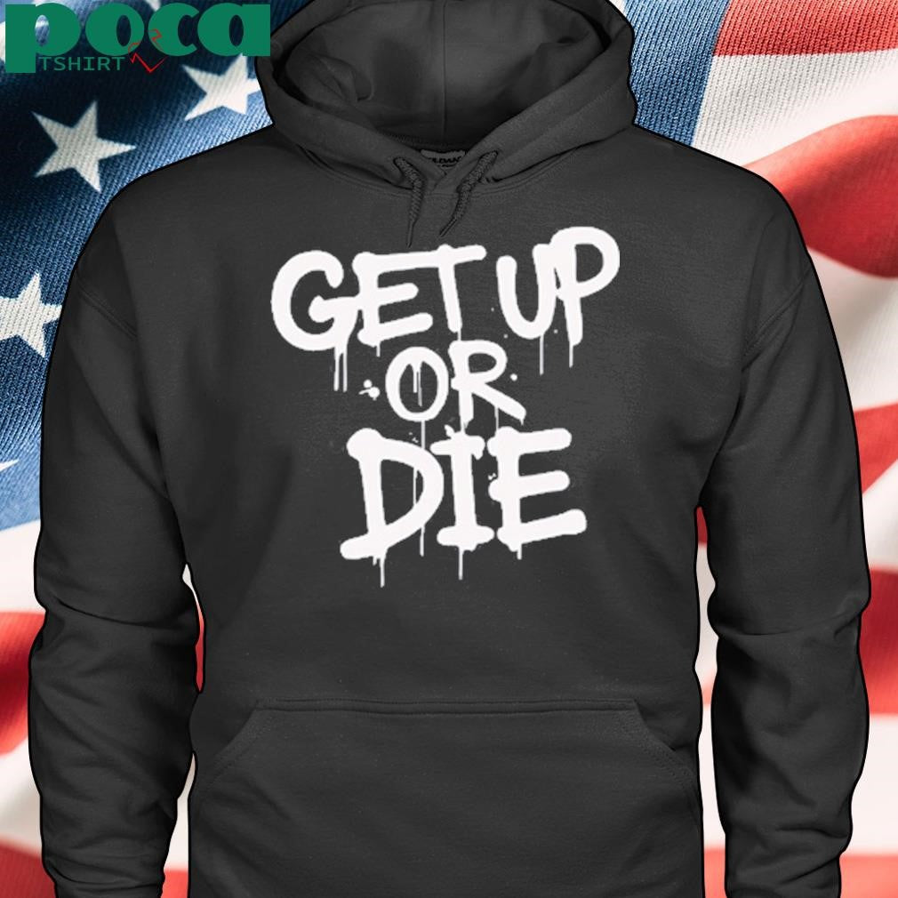 Get up or die shirt