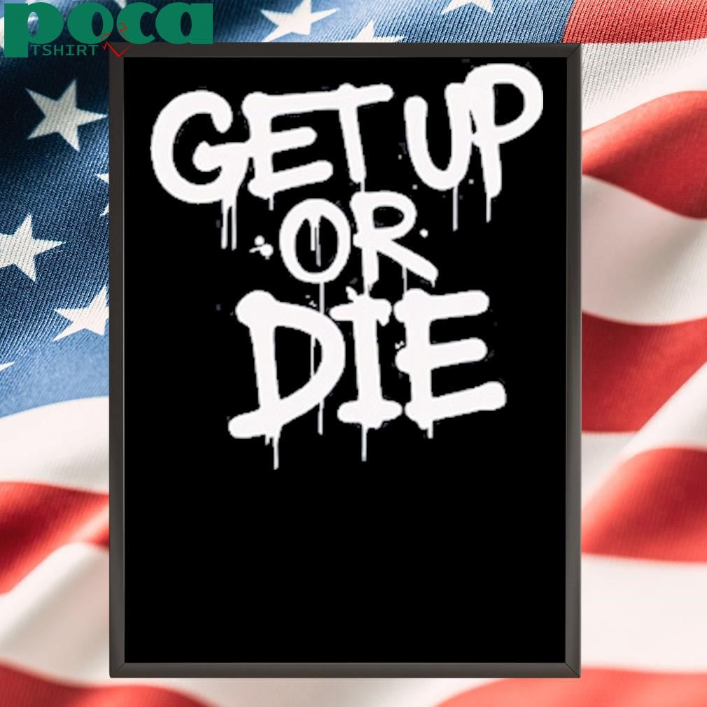 Get up or die shirt